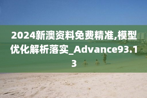 2024新澳资料免费精准,模型优化解析落实_Advance93.13