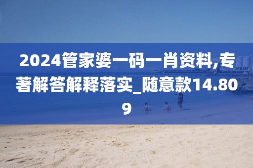 2024管家婆一码一肖资料,专著解答解释落实_随意款14.809