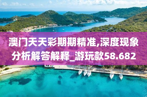 澳门天天彩期期精准,深度现象分析解答解释_游玩款58.682
