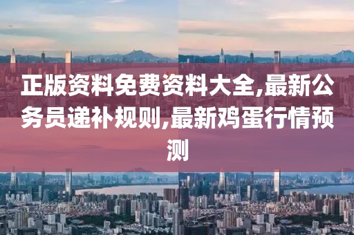 正版资料免费资料大全,最新公务员递补规则,最新鸡蛋行情预测