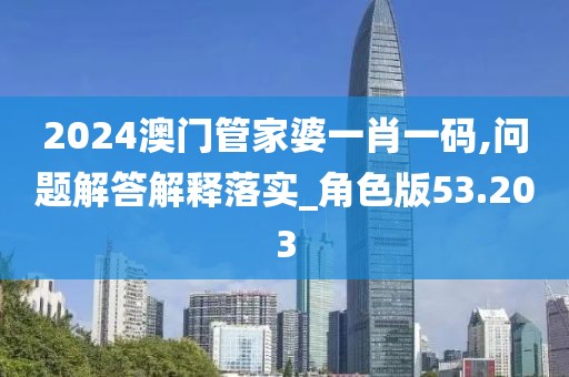 2024澳门管家婆一肖一码,问题解答解释落实_角色版53.203