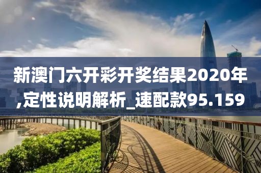 新澳门六开彩开奖结果2020年,定性说明解析_速配款95.159