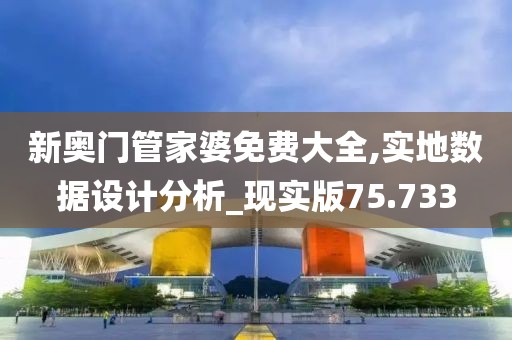 新奥门管家婆免费大全,实地数据设计分析_现实版75.733