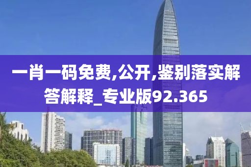 一肖一码免费,公开,鉴别落实解答解释_专业版92.365