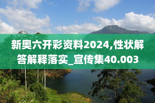 新奥六开彩资料2024,性状解答解释落实_宣传集40.003