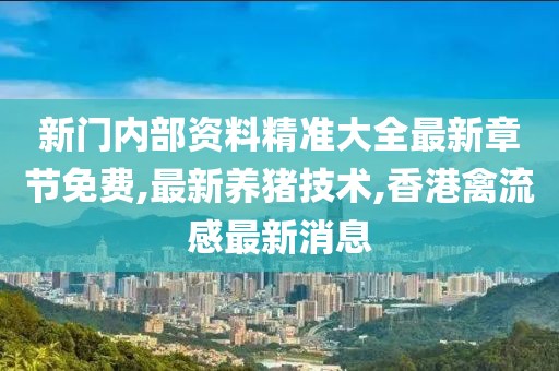 新门内部资料精准大全最新章节免费,最新养猪技术,香港禽流感最新消息