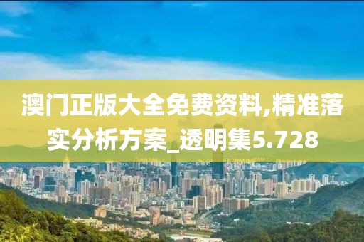 澳门正版大全免费资料,精准落实分析方案_透明集5.728