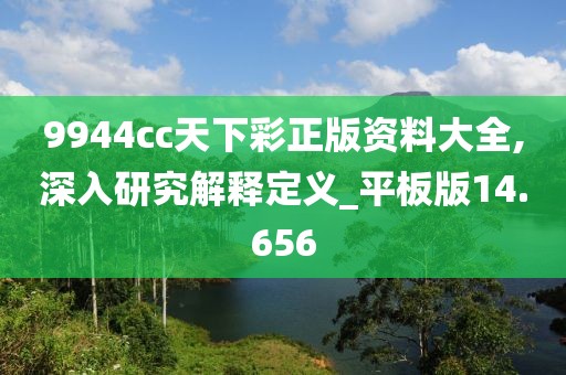9944cc天下彩正版资料大全,深入研究解释定义_平板版14.656
