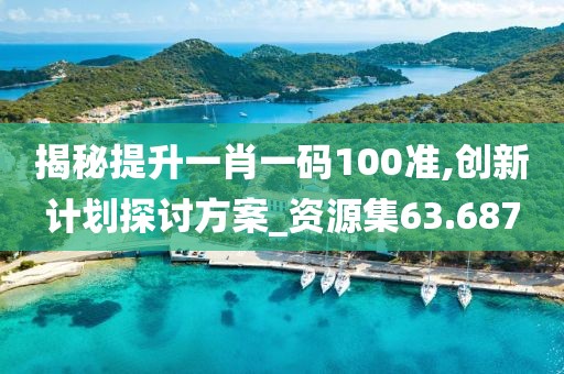 揭秘提升一肖一码100准,创新计划探讨方案_资源集63.687