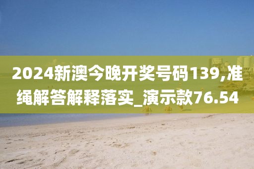2024新澳今晚开奖号码139,准绳解答解释落实_演示款76.54