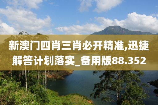 新澳门四肖三肖必开精准,迅捷解答计划落实_备用版88.352