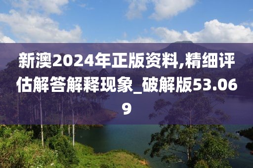 新澳2024年正版资料,精细评估解答解释现象_破解版53.069