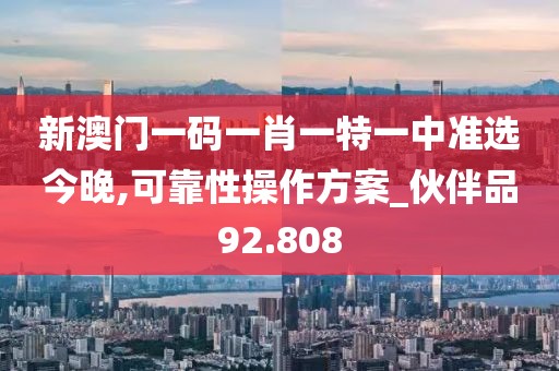 新澳门一码一肖一特一中准选今晚,可靠性操作方案_伙伴品92.808
