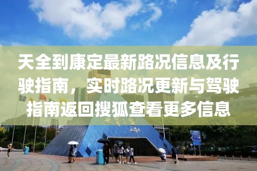 天全到康定最新路况信息及行驶指南，实时路况更新与驾驶指南返回搜狐查看更多信息