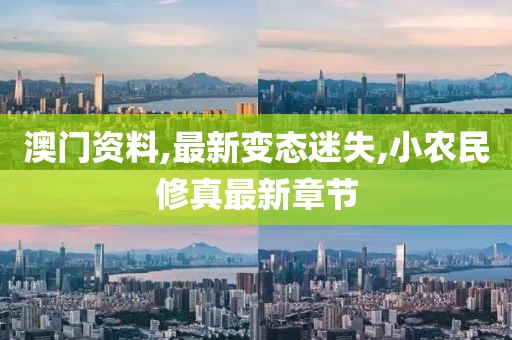 澳门资料,最新变态迷失,小农民修真最新章节