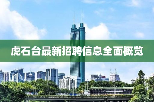 虎石台最新招聘信息全面概览