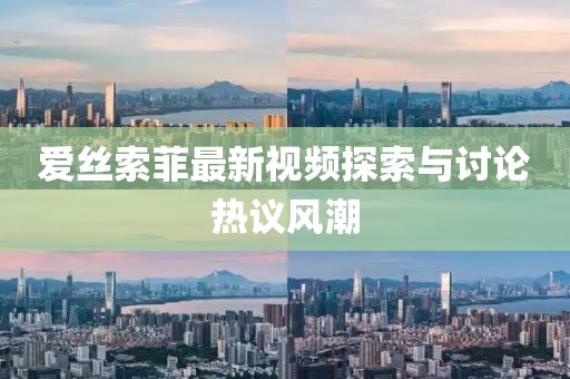 爱丝索菲最新视频探索与讨论热议风潮