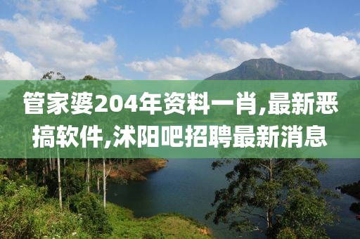 管家婆204年资料一肖,最新恶搞软件,沭阳吧招聘最新消息