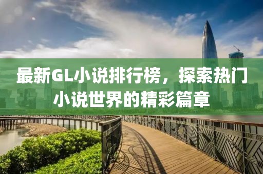 最新GL小说排行榜，探索热门小说世界的精彩篇章