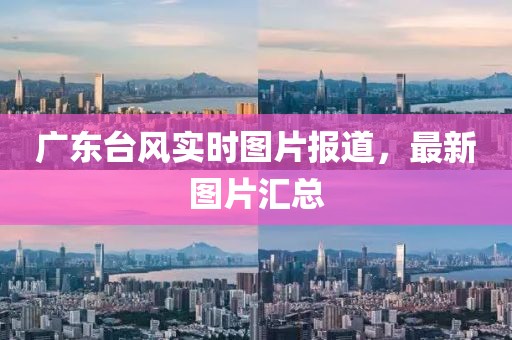 广东台风实时图片报道，最新图片汇总
