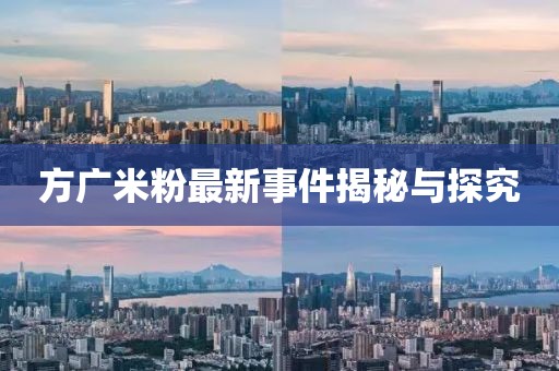 方广米粉最新事件揭秘与探究