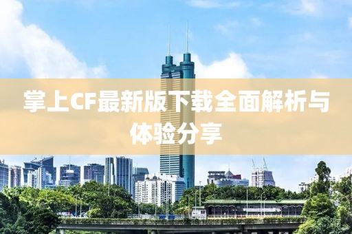 掌上CF最新版下载全面解析与体验分享
