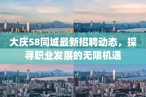 大庆58同城最新招聘动态，探寻职业发展的无限机遇