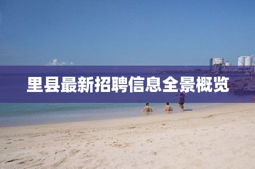 里县最新招聘信息全景概览