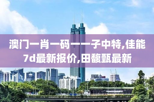 澳门一肖一码一一子中特,佳能7d最新报价,田馥甄最新