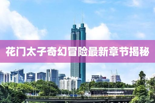 花门太子奇幻冒险最新章节揭秘