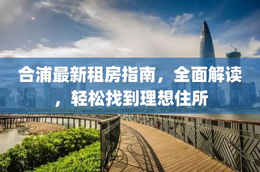 合浦最新租房指南，全面解读，轻松找到理想住所