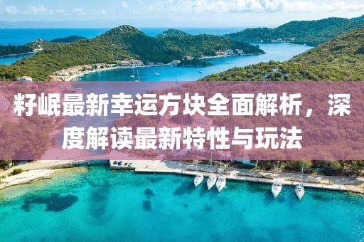籽岷最新幸运方块全面解析，深度解读最新特性与玩法