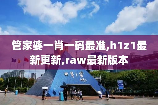 管家婆一肖一码最准,h1z1最新更新,raw最新版本