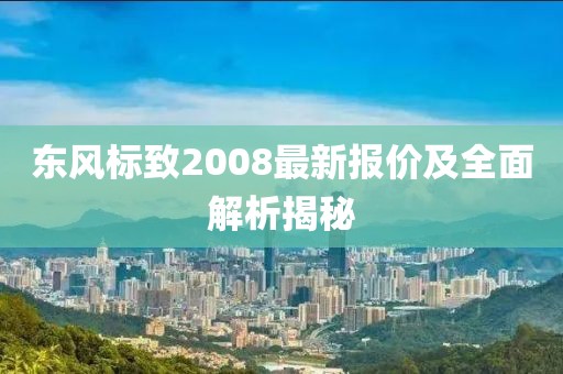 东风标致2008最新报价及全面解析揭秘