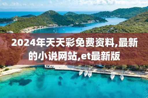 2024年天天彩免费资料,最新的小说网站,et最新版
