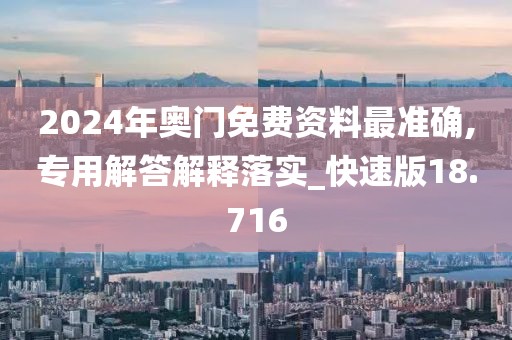 2024年奥门免费资料最准确,专用解答解释落实_快速版18.716
