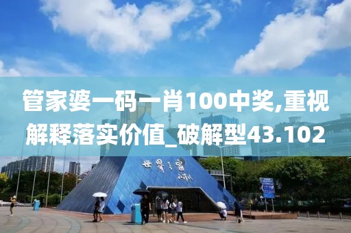 管家婆一码一肖100中奖,重视解释落实价值_破解型43.102