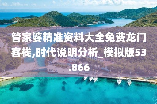 管家婆精准资料大全免费龙门客栈,时代说明分析_模拟版53.866
