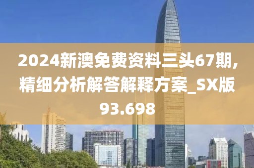 2024新澳免费资料三头67期,精细分析解答解释方案_SX版93.698