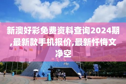 新澳好彩免费资料查询2024期,最新款手机报价,最新忏悔文净空