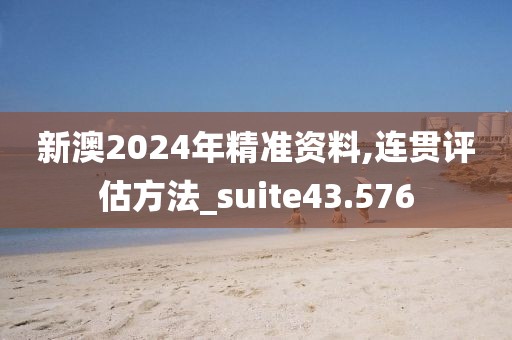 新澳2024年精准资料,连贯评估方法_suite43.576
