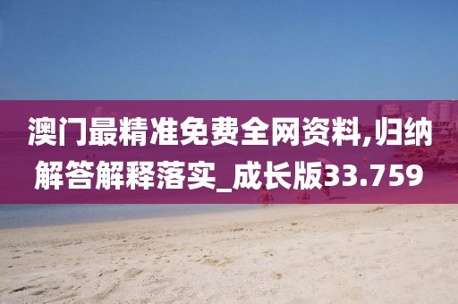 澳门最精准免费全网资料,归纳解答解释落实_成长版33.759