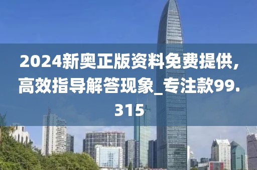 2024新奥正版资料免费提供,高效指导解答现象_专注款99.315