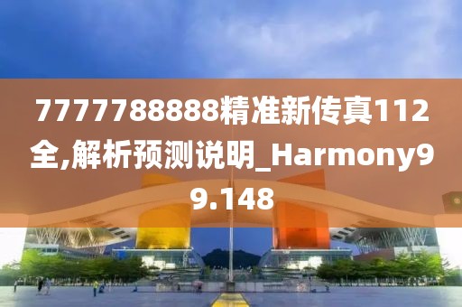 7777788888精准新传真112全,解析预测说明_Harmony99.148