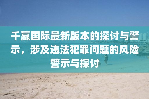 千赢国际最新版本的探讨与警示，涉及违法犯罪问题的风险警示与探讨