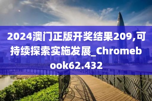 2024澳门正版开奖结果209,可持续探索实施发展_Chromebook62.432