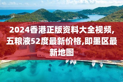 2024香港正版资料大全视频,五粮液52度最新价格,即墨区最新地图