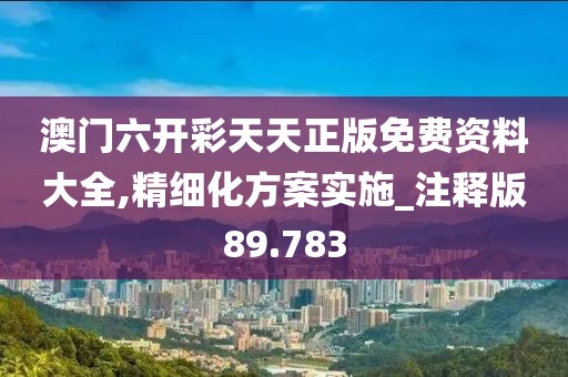 澳门六开彩天天正版免费资料大全,精细化方案实施_注释版89.783