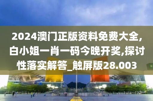 2024澳门正版资料免费大全,白小姐一肖一码今晚开奖,探讨性落实解答_触屏版28.003