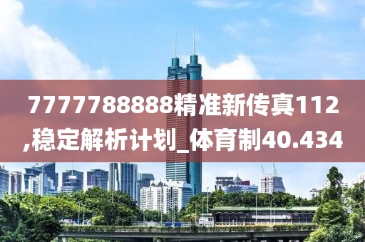 7777788888精准新传真112,稳定解析计划_体育制40.434